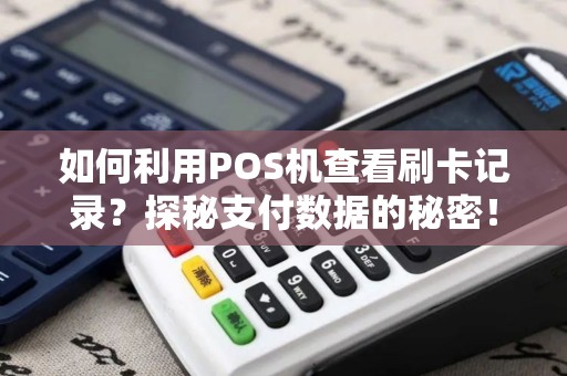 如何利用POS机查看刷卡记录？探秘支付数据的秘密！