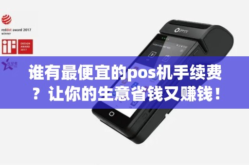 谁有最便宜的pos机手续费？让你的生意省钱又赚钱！