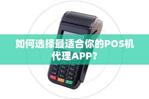 如何选择最适合你的POS机代理APP？