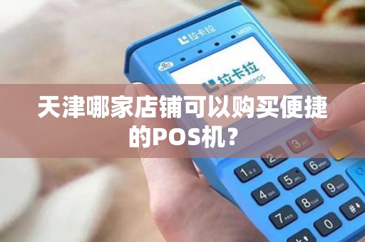 天津哪家店铺可以购买便捷的POS机？