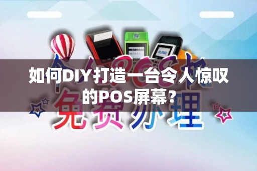 如何DIY打造一台令人惊叹的POS屏幕？