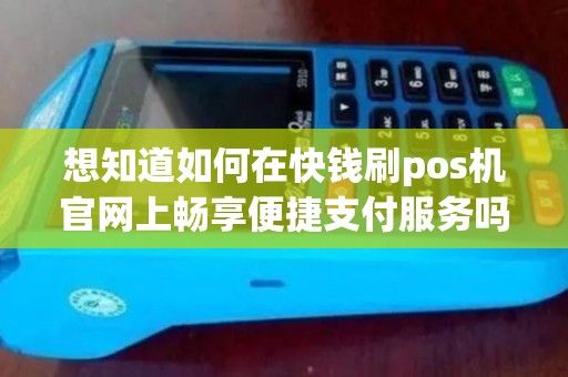 想知道如何在快钱刷pos机官网上畅享便捷支付服务吗？
