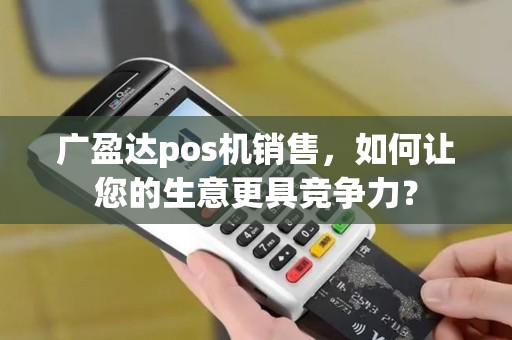 广盈达pos机销售，如何让您的生意更具竞争力？