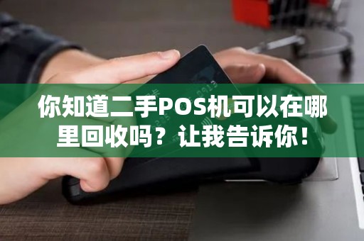你知道二手POS机可以在哪里回收吗？让我告诉你！