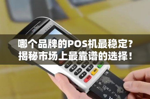 哪个品牌的POS机最稳定？揭秘市场上最靠谱的选择！