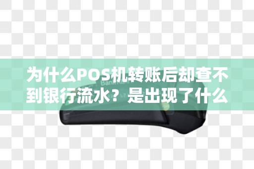 为什么POS机转账后却查不到银行流水？是出现了什么问题吗？