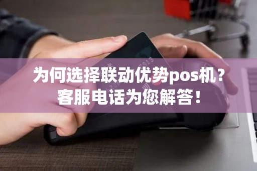 为何选择联动优势pos机？客服电话为您解答！