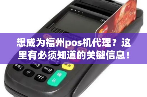 想成为福州pos机代理？这里有必须知道的关键信息！