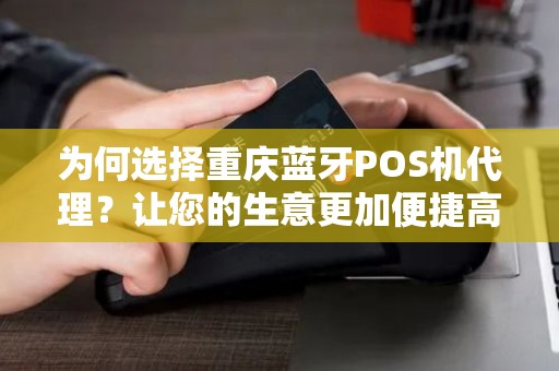 为何选择重庆蓝牙POS机代理？让您的生意更加便捷高效！