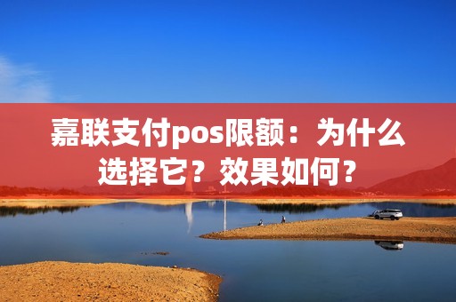 嘉联支付pos限额：为什么选择它？效果如何？