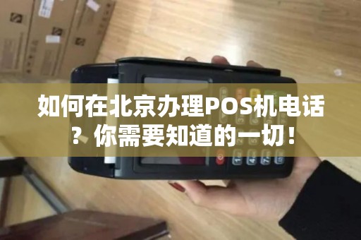 如何在北京办理POS机电话？你需要知道的一切！