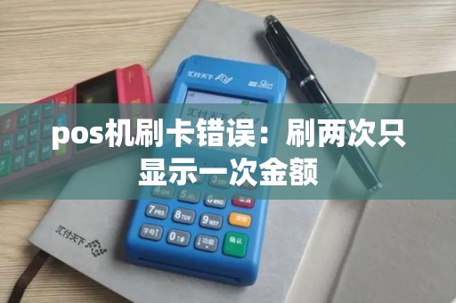 pos机刷卡错误：刷两次只显示一次金额