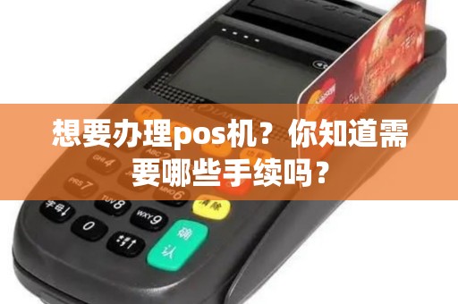 想要办理pos机？你知道需要哪些手续吗？