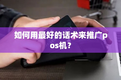 如何用最好的话术来推广pos机？