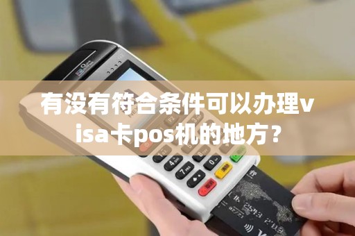 有没有符合条件可以办理visa卡pos机的地方？
