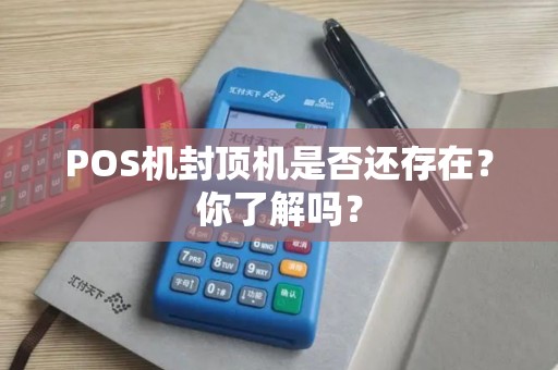 POS机封顶机是否还存在？你了解吗？