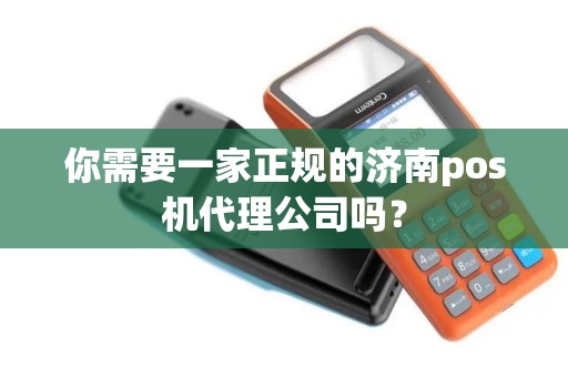 你需要一家正规的济南pos机代理公司吗？
