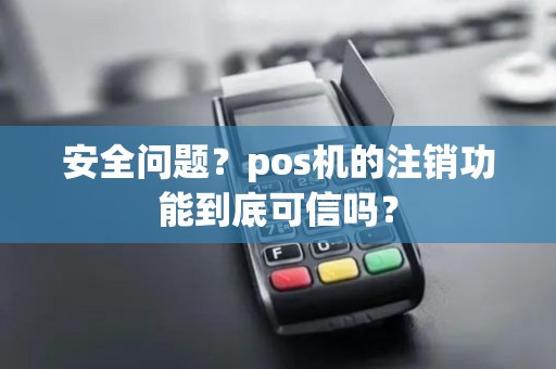 安全问题？pos机的注销功能到底可信吗？