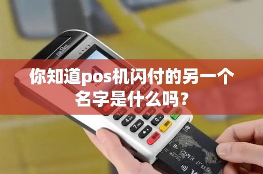 你知道pos机闪付的另一个名字是什么吗？