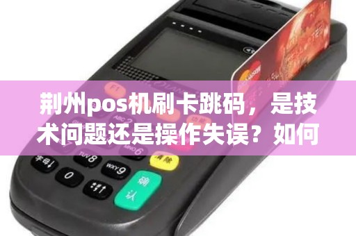 荆州pos机刷卡跳码，是技术问题还是操作失误？如何解决？