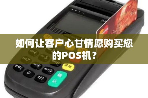 如何让客户心甘情愿购买您的POS机？