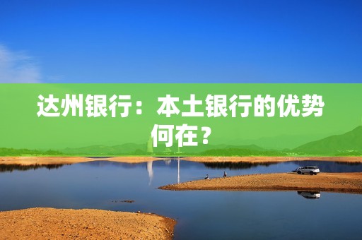 达州银行：本土银行的优势何在？