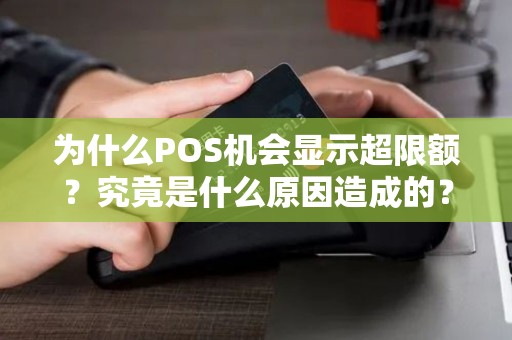为什么POS机会显示超限额？究竟是什么原因造成的？