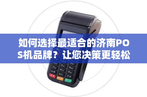 如何选择最适合的济南POS机品牌？让您决策更轻松！
