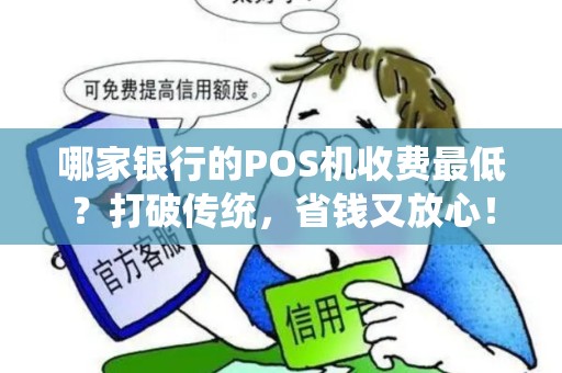 哪家银行的POS机收费最低？打破传统，省钱又放心！