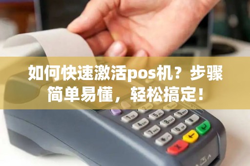 如何快速激活pos机？步骤简单易懂，轻松搞定！