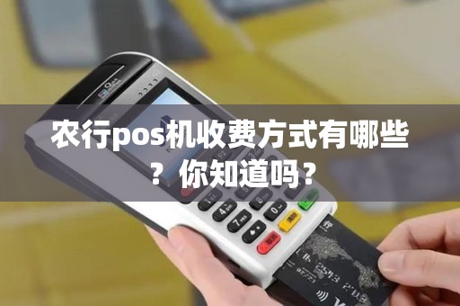 农行pos机收费方式有哪些？你知道吗？