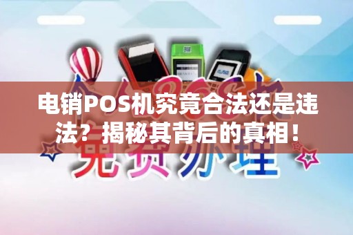 电销POS机究竟合法还是违法？揭秘其背后的真相！