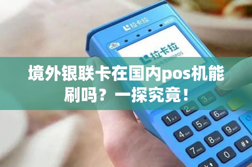 境外银联卡在国内pos机能刷吗？一探究竟！