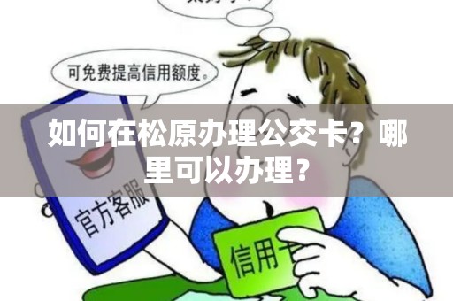 如何在松原办理公交卡？哪里可以办理？