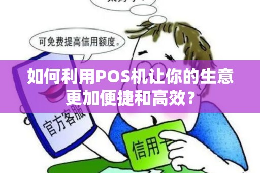如何利用POS机让你的生意更加便捷和高效？