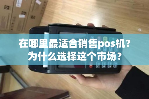 在哪里最适合销售pos机？为什么选择这个市场？