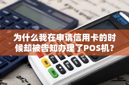 为什么我在申请信用卡的时候却被告知办理了POS机？