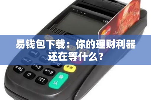 易钱包下载：你的理财利器还在等什么？