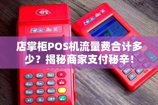 店掌柜POS机流量费合计多少？揭秘商家支付秘辛！