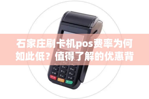 石家庄刷卡机pos费率为何如此低？值得了解的优惠背后的秘密！