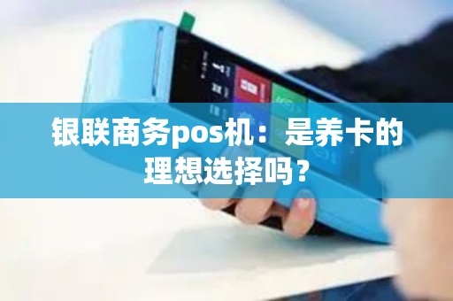 银联商务pos机：是养卡的理想选择吗？
