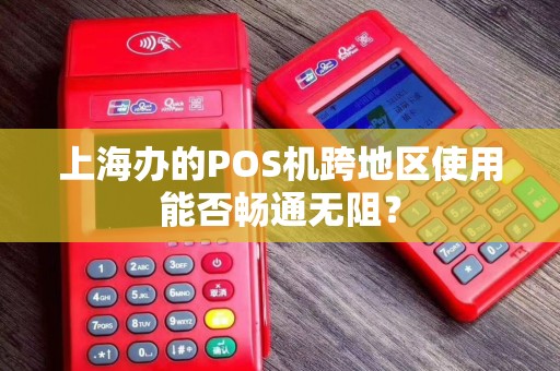 上海办的POS机跨地区使用能否畅通无阻？