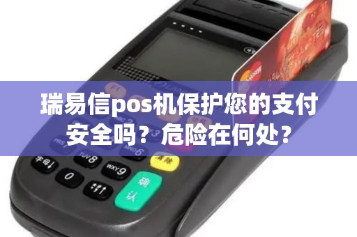 瑞易信pos机保护您的支付安全吗？危险在何处？