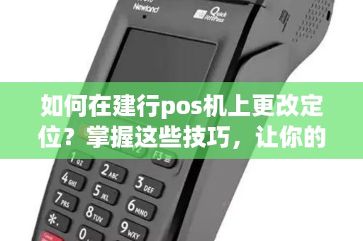 如何在建行pos机上更改定位？掌握这些技巧，让你的交易更顺利！