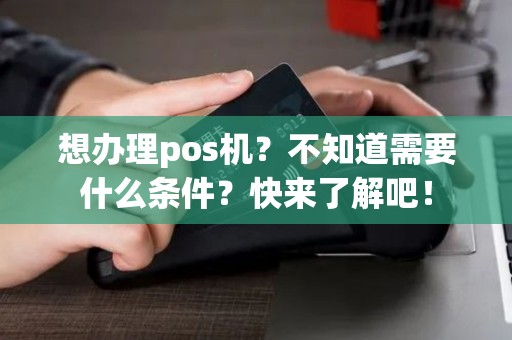 想办理pos机？不知道需要什么条件？快来了解吧！
