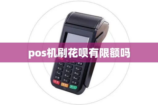 pos机刷花呗有限额吗