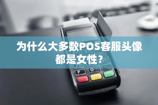 为什么大多数POS客服头像都是女性？