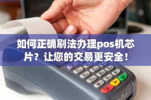 如何正确刷法办理pos机芯片？让您的交易更安全！