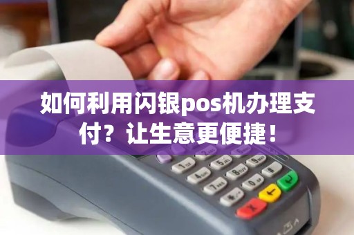 如何利用闪银pos机办理支付？让生意更便捷！