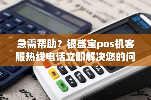 急需帮助？银盛宝pos机客服热线电话立即解决您的问题！